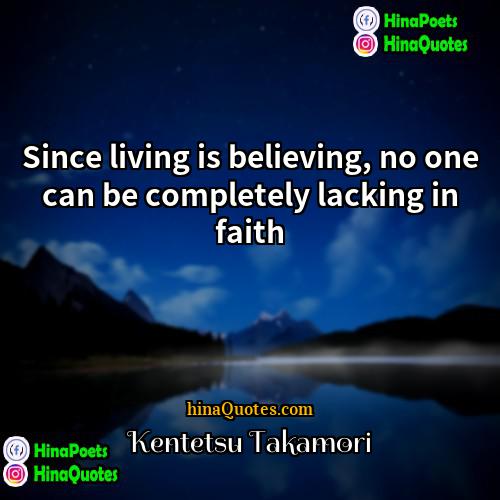 Kentetsu Takamori Quotes | Since living is believing, no one can